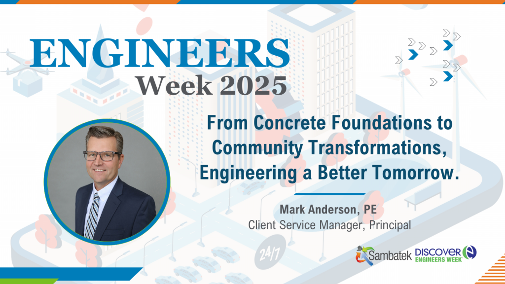 Engineers Week 2025. Futuristic city icon in the background ghosted out. From Concrete Foundations to Community Transformations, Engineering a Better Tomorrow. Mark Anderson, PE Client Service Manager, Principal
Sambatek Logo. Discover Engineers Week Logo. 
