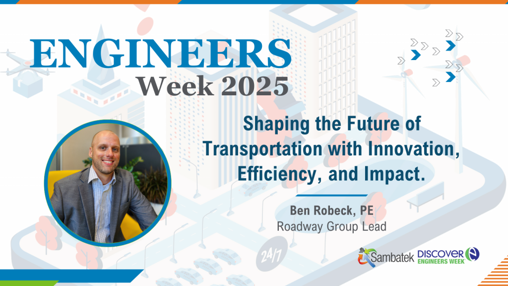 Engineers Week 2025. Futuristic city icon in the background ghosted out. Shaping the Future of Transportation with Innovation, Efficiency, and Impact. Ben Robeck, PE Roadway Group Lead. Sambatek Logo. Discover Engineers Week Logo. 